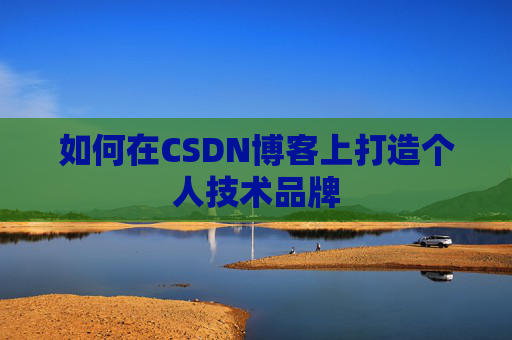 如何在CSDN博客上打造个人技术品牌