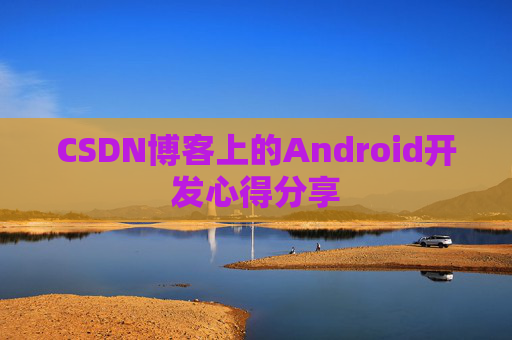 CSDN博客上的Android开发心得分享